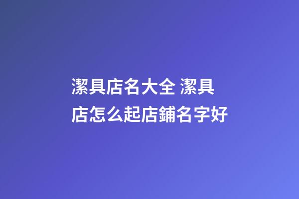 潔具店名大全 潔具店怎么起店鋪名字好-第1張-店鋪起名-玄機派
